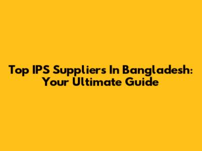 Top IPS Suppliers In Bangladesh: Your Ultimate Guide