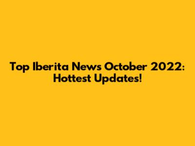 Top Iberita News October 2022: Hottest Updates!