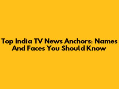Top India TV News Anchors: Names And Faces You Should Know