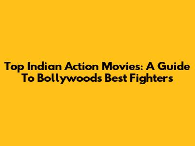 Top Indian Action Movies: A Guide To Bollywood's Best Fighters
