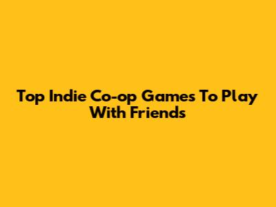 Top Indie Co-op Games To Play With Friends