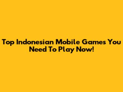 Top Indonesian Mobile Games You Need To Play Now!