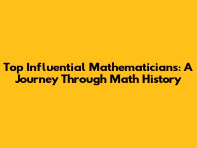 Top Influential Mathematicians: A Journey Through Math History