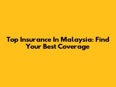 Top Insurance In Malaysia: Find Your Best Coverage