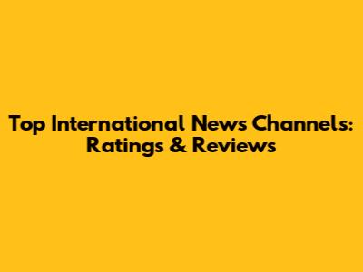 Top International News Channels: Ratings & Reviews