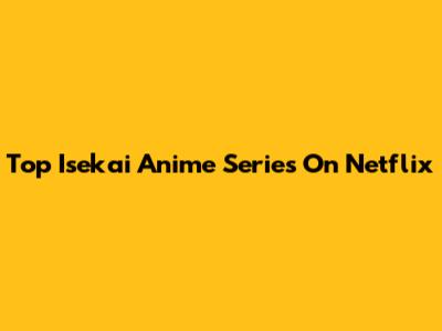 Top Isekai Anime Series On Netflix