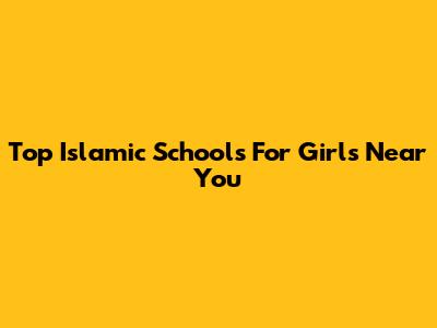 Top Islamic Schools For Girls Near You