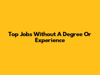Top Jobs Without A Degree Or Experience