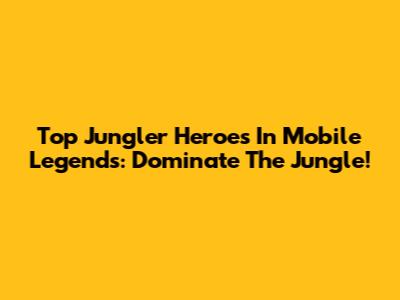 Top Jungler Heroes In Mobile Legends: Dominate The Jungle!