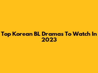 Top Korean BL Dramas To Watch In 2023