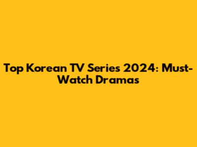 Top Korean TV Series 2024: Must-Watch Dramas