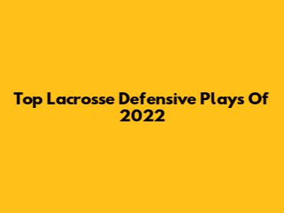 Top Lacrosse Defensive Plays Of 2022