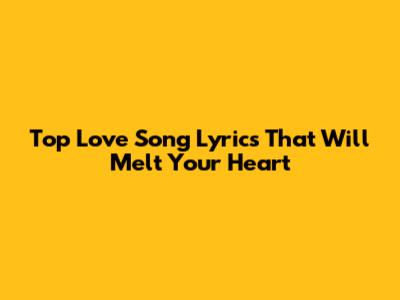 Top Love Song Lyrics That Will Melt Your Heart