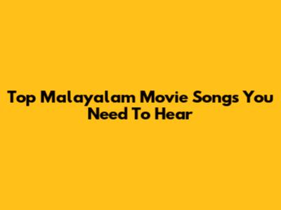 Top Malayalam Movie Songs You Need To Hear