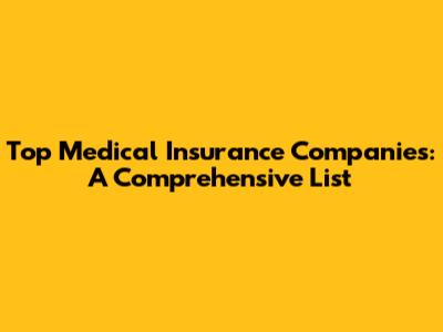 Top Medical Insurance Companies: A Comprehensive List