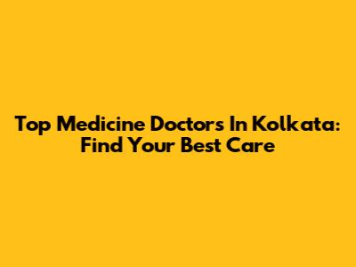 Top Medicine Doctors In Kolkata: Find Your Best Care