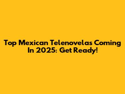 Top Mexican Telenovelas Coming In 2025: Get Ready!