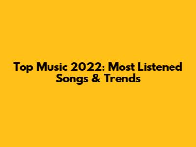 Top Music 2022: Most Listened Songs & Trends