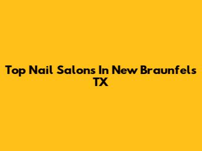 Top Nail Salons In New Braunfels TX