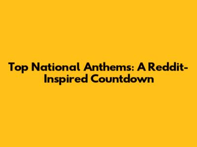 Top National Anthems: A Reddit-Inspired Countdown