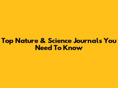 Top Nature & Science Journals You Need To Know