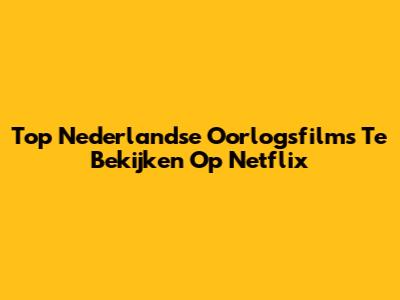 Top Nederlandse Oorlogsfilms Te Bekijken Op Netflix