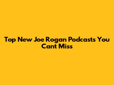 Top New Joe Rogan Podcasts You Can't Miss