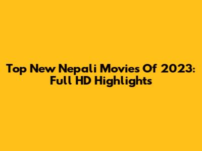 Top New Nepali Movies Of 2023: Full HD Highlights