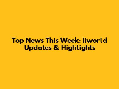 Top News This Week: Iiworld Updates & Highlights