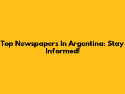 Top Newspapers In Argentina: Stay Informed!