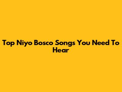 Top Niyo Bosco Songs You Need To Hear