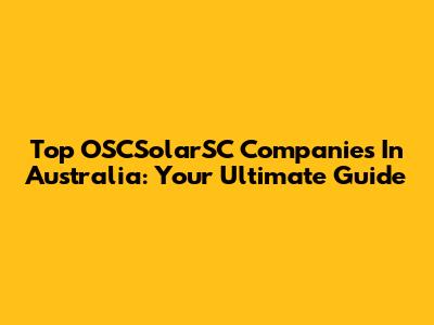 Top OSCSolarSC Companies In Australia: Your Ultimate Guide