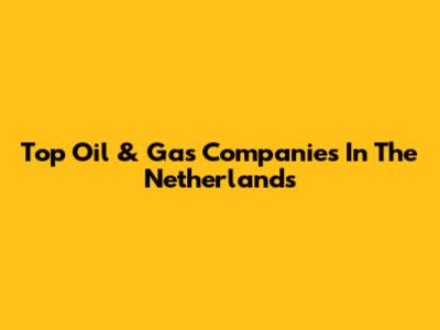 Top Oil & Gas Companies In The Netherlands