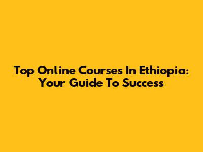 Top Online Courses In Ethiopia: Your Guide To Success