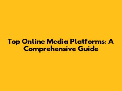 Top Online Media Platforms: A Comprehensive Guide