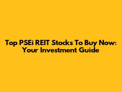 Top PSEi REIT Stocks To Buy Now: Your Investment Guide