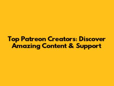 Top Patreon Creators: Discover Amazing Content & Support