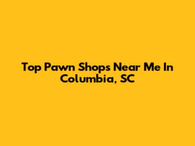 Top Pawn Shops Near Me In Columbia, SC