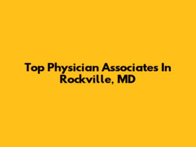 Top Physician Associates In Rockville, MD