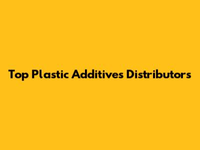 Top Plastic Additives Distributors