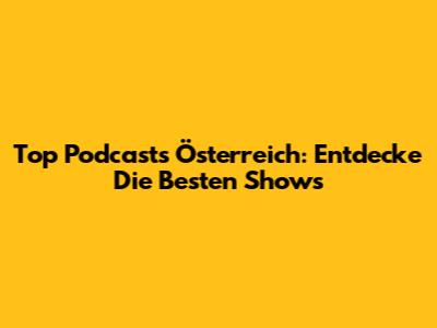 Top Podcasts Österreich: Entdecke Die Besten Shows