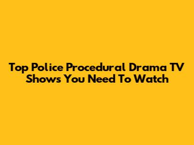 Top Police Procedural Drama TV Shows You Need To Watch