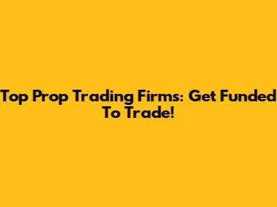 Top Prop Trading Firms: Get Funded To Trade!