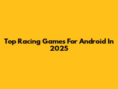 Top Racing Games For Android In 2025