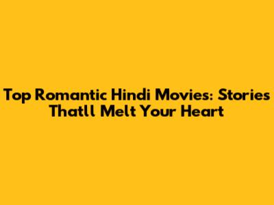 Top Romantic Hindi Movies: Stories That'll Melt Your Heart