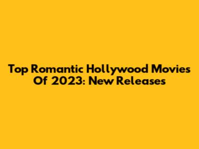 Top Romantic Hollywood Movies Of 2023: New Releases