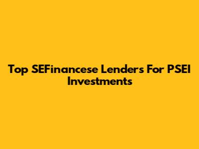 Top SEFinancese Lenders For PSEI Investments