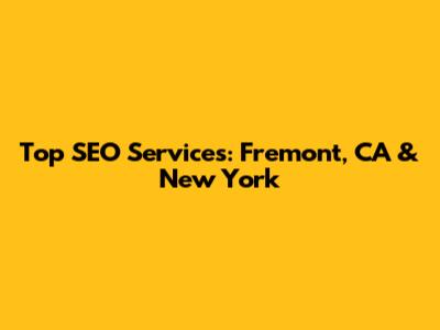 Top SEO Services: Fremont, CA & New York