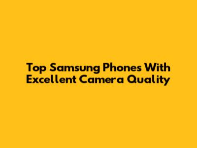 Top Samsung Phones With Excellent Camera Quality