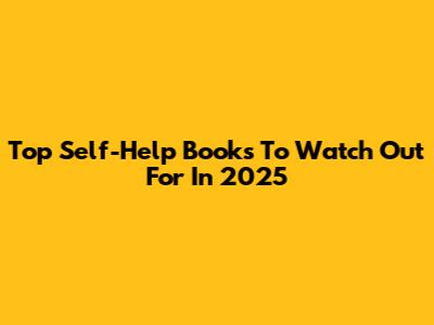 Top Self-Help Books To Watch Out For In 2025